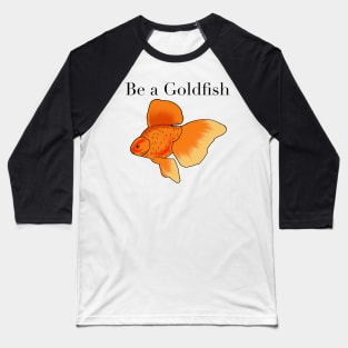 Be a goldfish Baseball T-Shirt